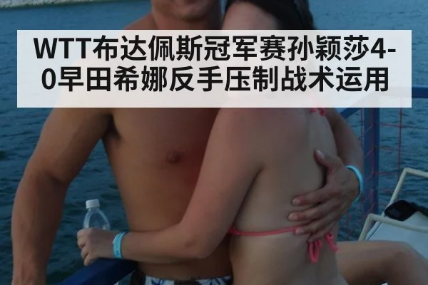 WTT布达佩斯冠军赛孙颖莎4-0早田希娜反手压制战术运用