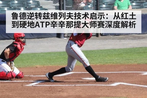 鲁德逆转兹维列夫技术启示:从红土到硬地ATP辛辛那提大师赛深度解析