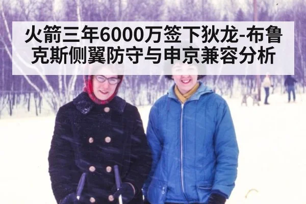 火箭三年6000万签下狄龙-布鲁克斯侧翼防守与申京兼容分析