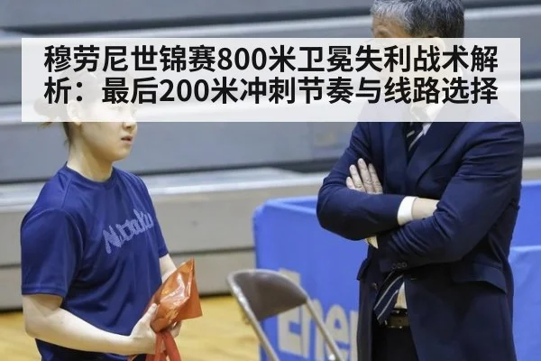穆劳尼世锦赛800米卫冕失利战术解析：最后200米冲刺节奏与线路选择