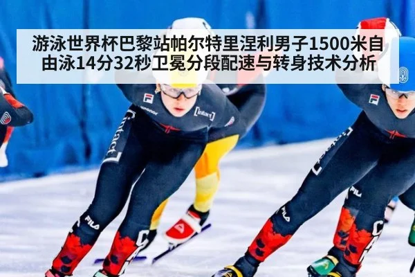 游泳世界杯巴黎站帕尔特里涅利男子1500米自由泳14分32秒卫冕分段配速与转身技术分析