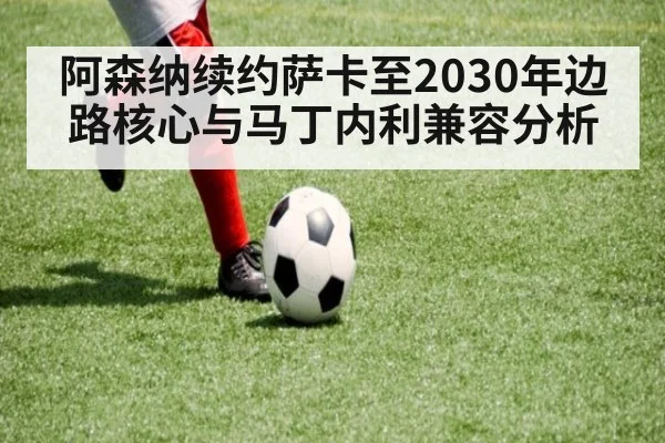 阿森纳续约萨卡至2030年边路核心与马丁内利兼容分析