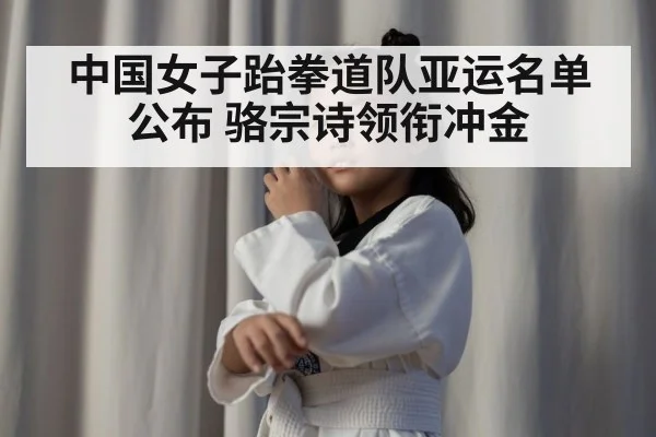 中国女子跆拳道队亚运名单公布 骆宗诗领衔冲金